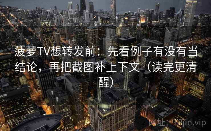 菠萝TV想转发前：先看例子有没有当结论，再把截图补上下文（读完更清醒）