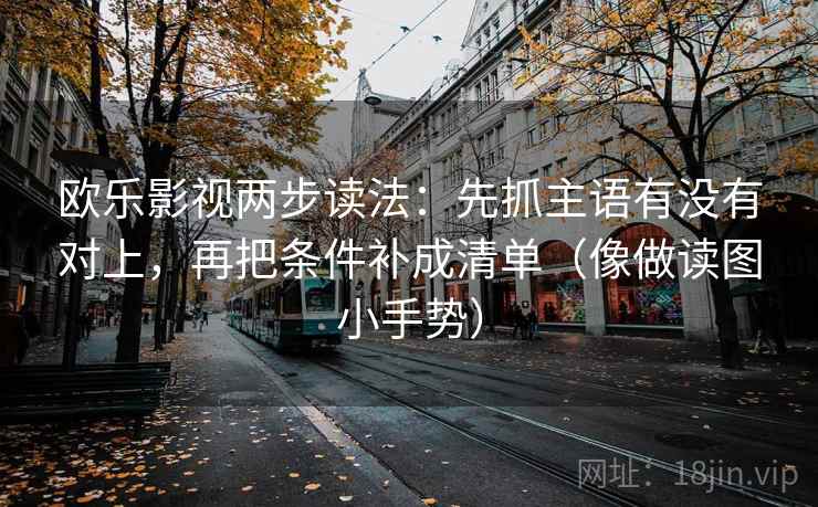 欧乐影视两步读法：先抓主语有没有对上，再把条件补成清单（像做读图小手势）