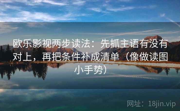欧乐影视两步读法：先抓主语有没有对上，再把条件补成清单（像做读图小手势）
