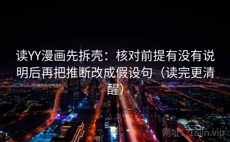 读YY漫画先拆壳：核对前提有没有说明后再把推断改成假设句（读完更清醒）