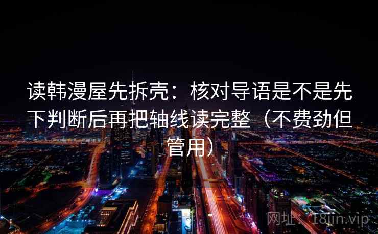 读韩漫屋先拆壳：核对导语是不是先下判断后再把轴线读完整（不费劲但管用）