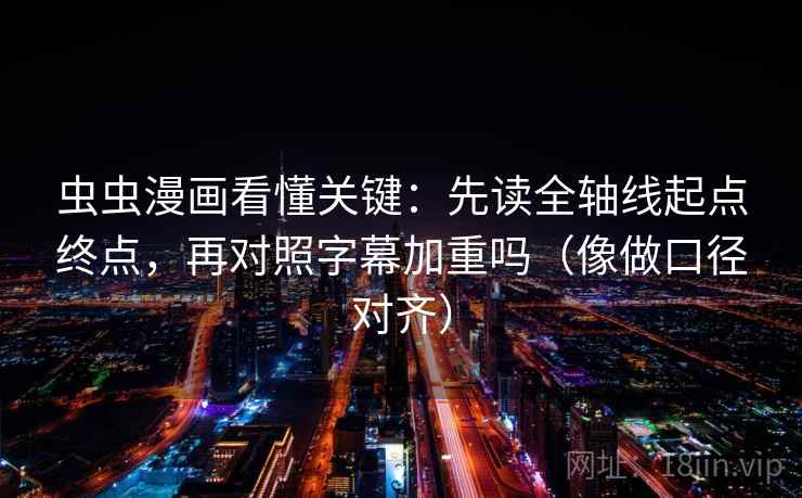 虫虫漫画看懂关键：先读全轴线起点终点，再对照字幕加重吗（像做口径对齐）