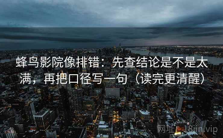 蜂鸟影院像排错：先查结论是不是太满，再把口径写一句（读完更清醒）