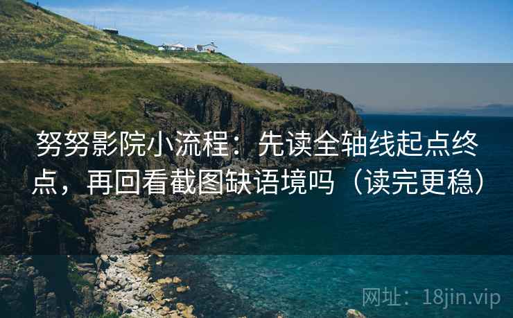 努努影院小流程：先读全轴线起点终点，再回看截图缺语境吗（读完更稳）