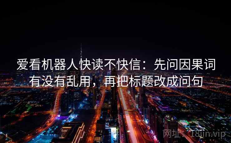 爱看机器人快读不快信：先问因果词有没有乱用，再把标题改成问句