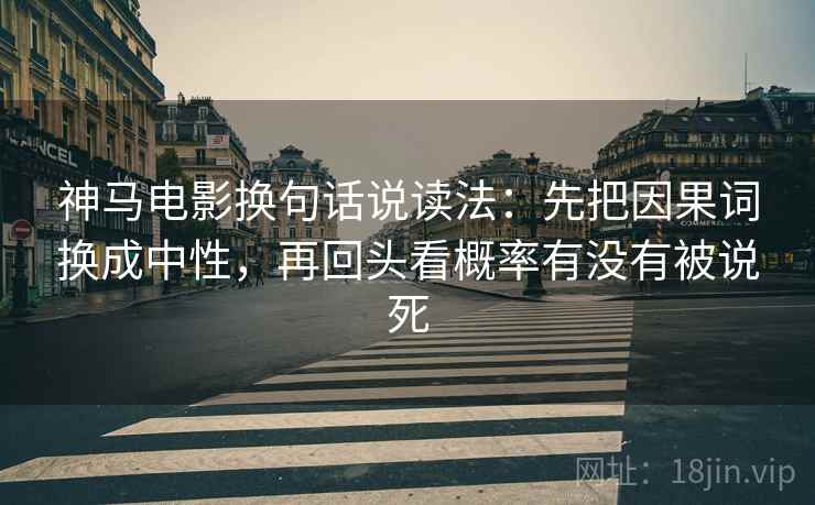 神马电影换句话说读法：先把因果词换成中性，再回头看概率有没有被说死