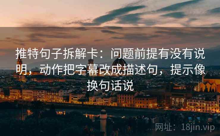 推特句子拆解卡：问题前提有没有说明，动作把字幕改成描述句，提示像换句话说