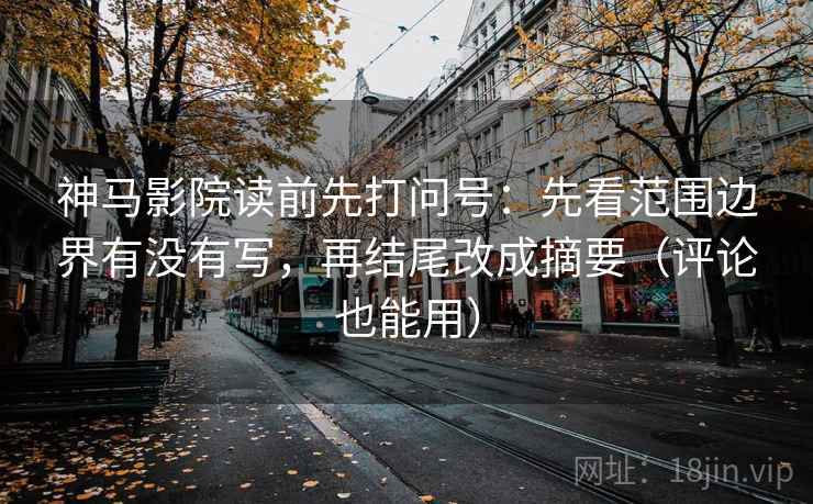 神马影院读前先打问号：先看范围边界有没有写，再结尾改成摘要（评论也能用）