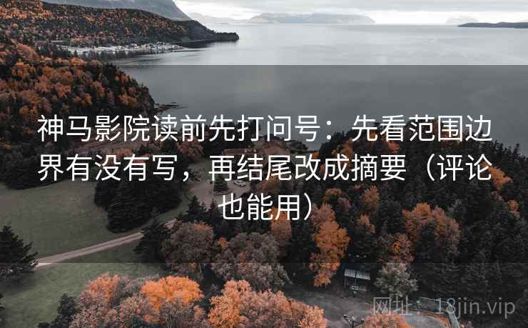 神马影院读前先打问号：先看范围边界有没有写，再结尾改成摘要（评论也能用）