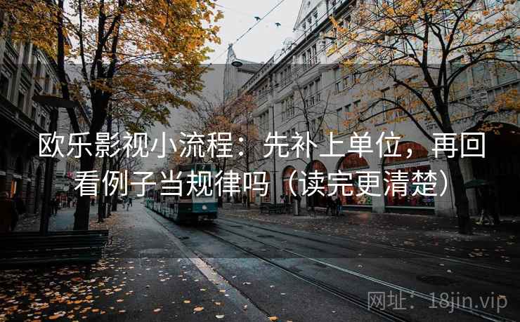 欧乐影视小流程：先补上单位，再回看例子当规律吗（读完更清楚）