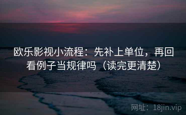 欧乐影视小流程：先补上单位，再回看例子当规律吗（读完更清楚）