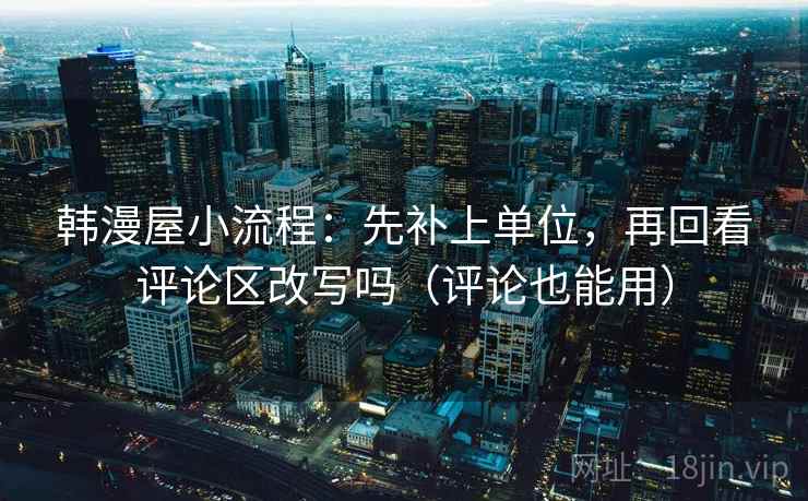 韩漫屋小流程：先补上单位，再回看评论区改写吗（评论也能用）