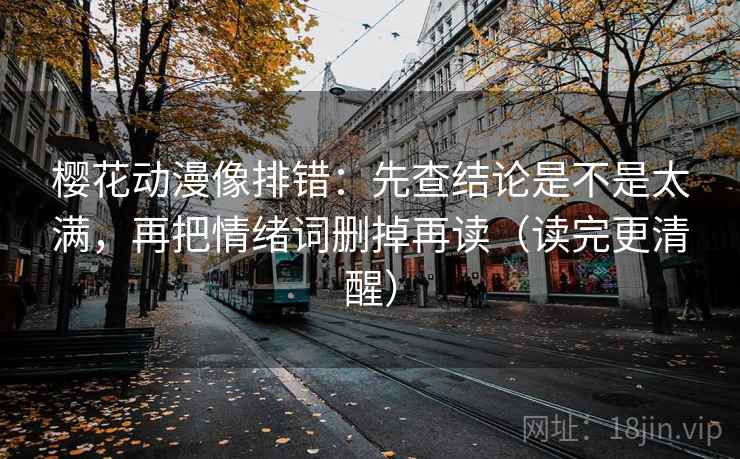 樱花动漫像排错：先查结论是不是太满，再把情绪词删掉再读（读完更清醒）