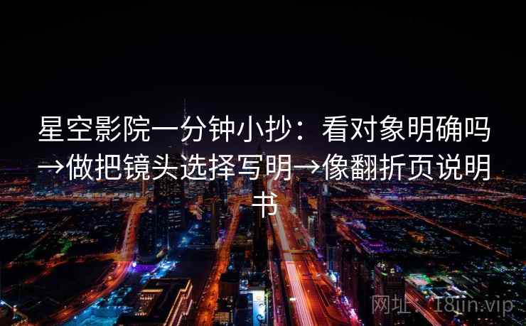 星空影院一分钟小抄：看对象明确吗→做把镜头选择写明→像翻折页说明书