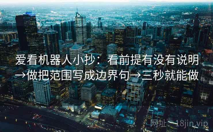 爱看机器人小抄：看前提有没有说明→做把范围写成边界句→三秒就能做