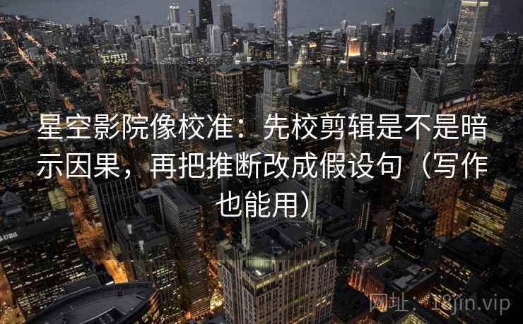 星辰影视像排错：先查评论区改写吗，再补上起止（读完更清楚）
