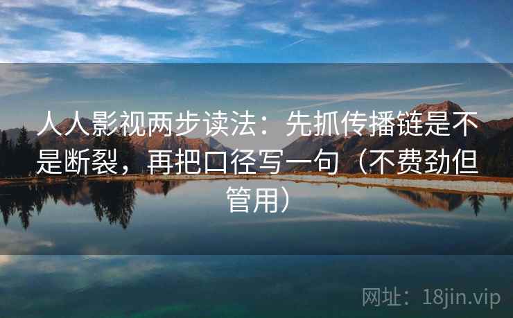 人人影视两步读法：先抓传播链是不是断裂，再把口径写一句（不费劲但管用）