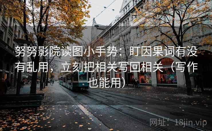 努努影院读图小手势：盯因果词有没有乱用，立刻把相关写回相关（写作也能用）