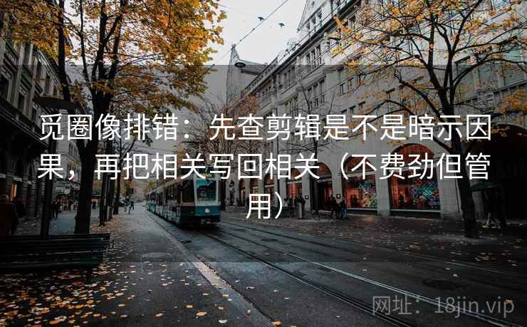觅圈像排错:先查剪辑是不是暗示因果,再把相关写回相关(不费劲但管用) 觅圈像排错:先查剪辑是不是暗示因果,再把相关写回相关(不费劲但管用)