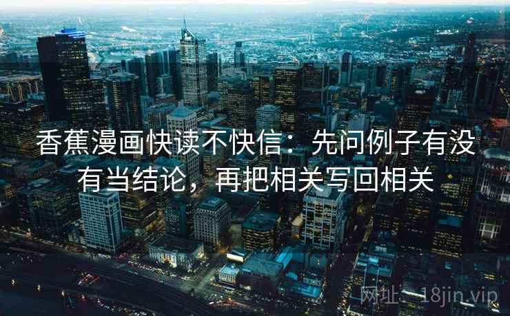 香蕉漫画快读不快信:先问例子有没有当结论,再把相关写回相关 香蕉漫画快读不快信:先问例子有没有当结论,再把相关写回相关