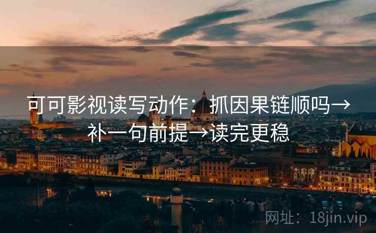 可可影视读写动作:抓因果链顺吗→补一句前提→读完更稳 可可影视读写动作:抓因果链顺吗→补一句前提→读完更稳