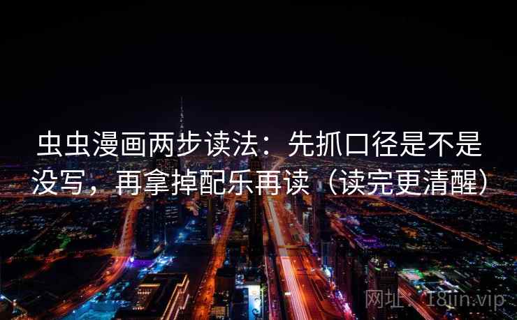 虫虫漫画两步读法:先抓口径是不是没写,再拿掉配乐再读(读完更清醒) 虫虫漫画两步读法:先抓口径是不是没写,再拿掉配乐再读(读完更清醒)
