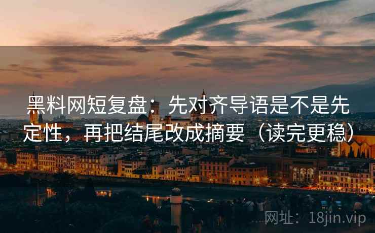 黑料网短复盘:先对齐导语是不是先定性,再把结尾改成摘要(读完更稳) 黑料网短复盘:先对齐导语是不是先定性,再把结尾改成摘要(读完更稳)