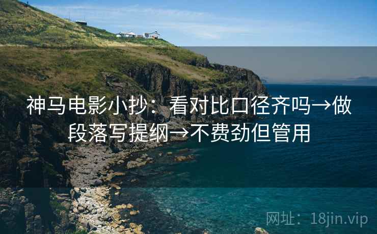 神马电影小抄：看对比口径齐吗→做段落写提纲→不费劲但管用