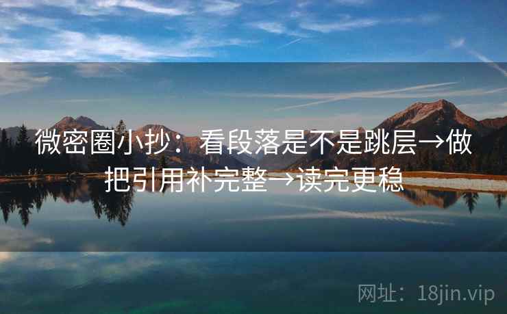 微密圈小抄:看段落是不是跳层→做把引用补完整→读完更稳 微密圈小抄:看段落是不是跳层→做把引用补完整→读完更稳
