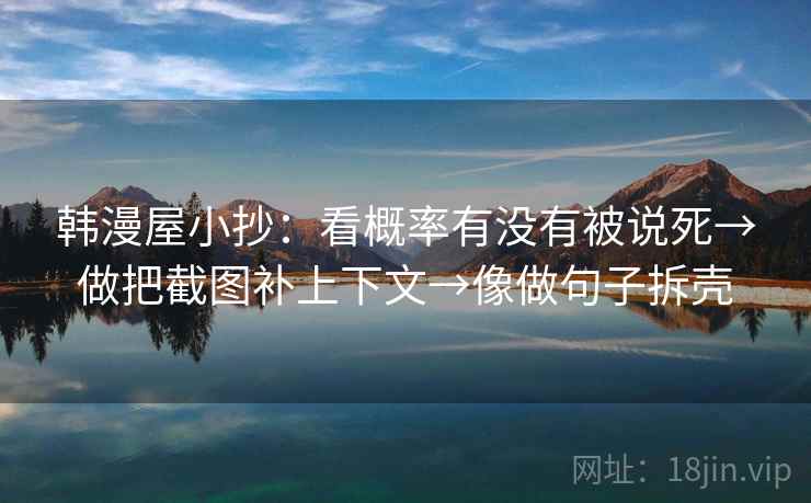 韩漫屋小抄：看概率有没有被说死→做把截图补上下文→像做句子拆壳