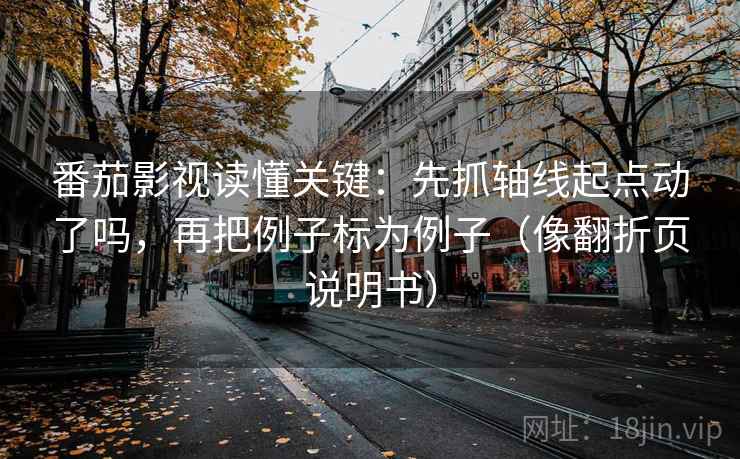 番茄影视读懂关键:先抓轴线起点动了吗,再把例子标为例子(像翻折页说明书) 番茄影视读懂关键:先抓轴线起点动了吗,再把例子标为例子(像翻折页说明书)