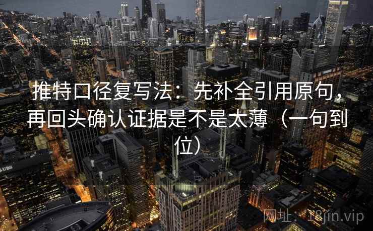 推特口径复写法：先补全引用原句，再回头确认证据是不是太薄（一句到位）