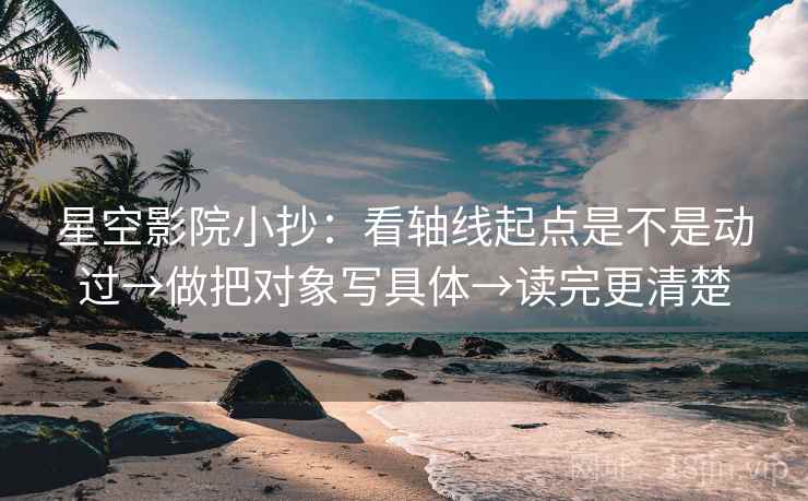 星空影院小抄：看轴线起点是不是动过→做把对象写具体→读完更清楚