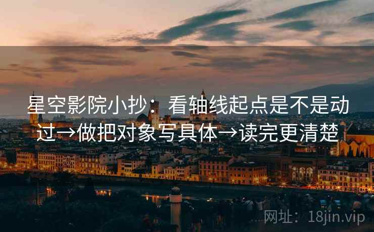 星空影院小抄：看轴线起点是不是动过→做把对象写具体→读完更清楚