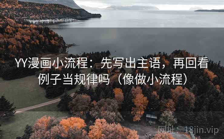 YY漫画小流程：先写出主语，再回看例子当规律吗（像做小流程）