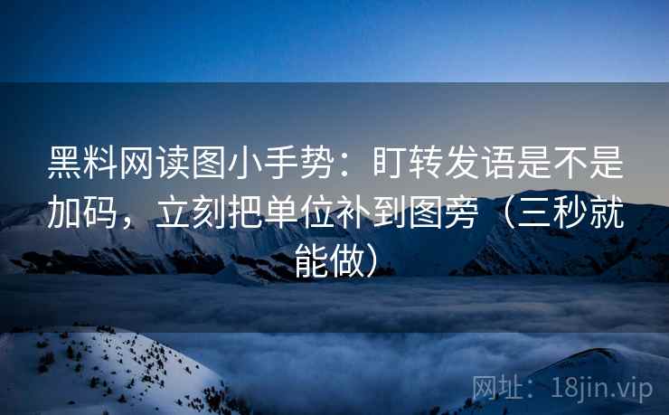 黑料网读图小手势：盯转发语是不是加码，立刻把单位补到图旁（三秒就能做）