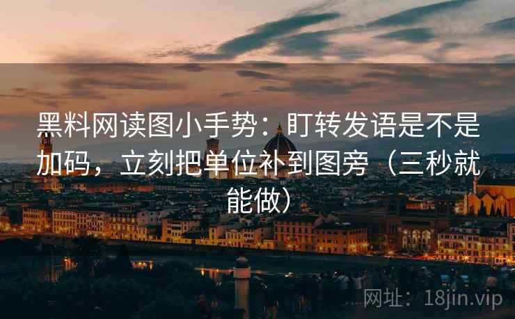 黑料网读图小手势:盯转发语是不是加码,立刻把单位补到图旁(三秒就能做) 黑料网读图小手势:盯转发语是不是加码,立刻把单位补到图旁(三秒就能做)