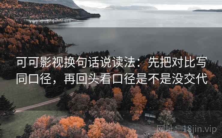 可可影视换句话说读法：先把对比写同口径，再回头看口径是不是没交代
