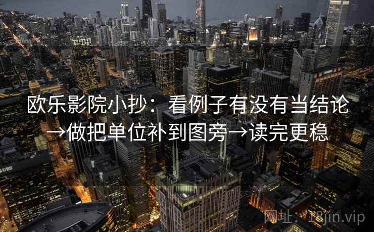 欧乐影院小抄:看例子有没有当结论→做把单位补到图旁→读完更稳 欧乐影院小抄:看例子有没有当结论→做把单位补到图旁→读完更稳