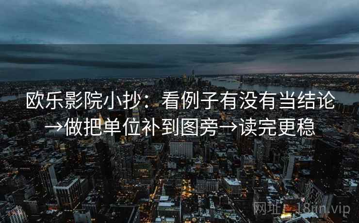 欧乐影院小抄：看例子有没有当结论→做把单位补到图旁→读完更稳
