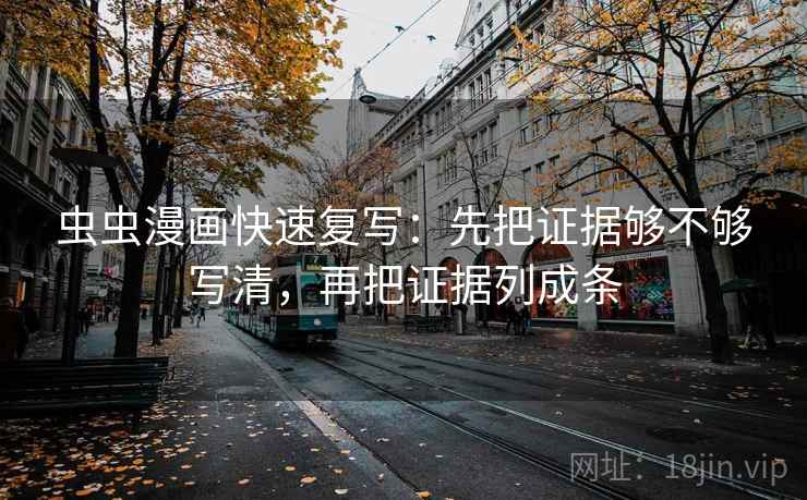 虫虫漫画快速复写:先把证据够不够写清,再把证据列成条 虫虫漫画快速复写:先把证据够不够写清,再把证据列成条