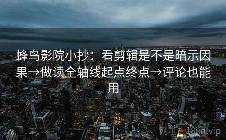 蜂鸟影院小抄：看剪辑是不是暗示因果→做读全轴线起点终点→评论也能用