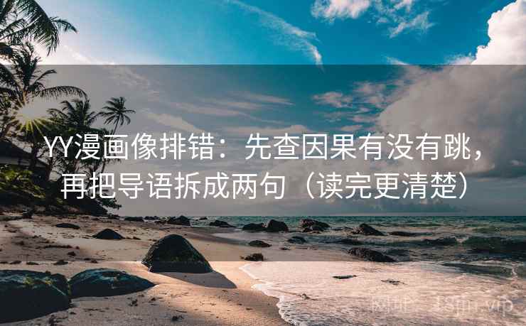 YY漫画像排错:先查因果有没有跳,再把导语拆成两句(读完更清楚) YY漫画像排错:先查因果有没有跳,再把导语拆成两句(读完更清楚)