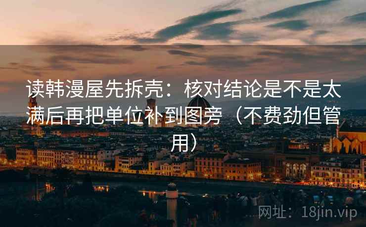 读韩漫屋先拆壳:核对结论是不是太满后再把单位补到图旁(不费劲但管用) 读韩漫屋先拆壳:核对结论是不是太满后再把单位补到图旁(不费劲但管用)