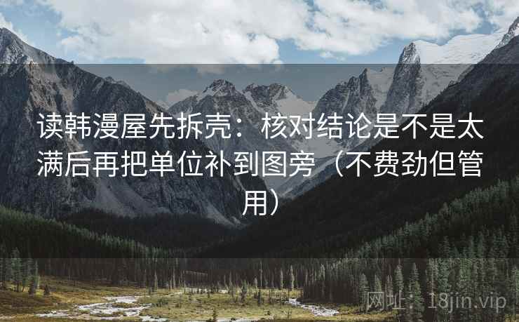 读韩漫屋先拆壳:核对结论是不是太满后再把单位补到图旁(不费劲但管用) 读韩漫屋先拆壳:核对结论是不是太满后再把单位补到图旁(不费劲但管用)