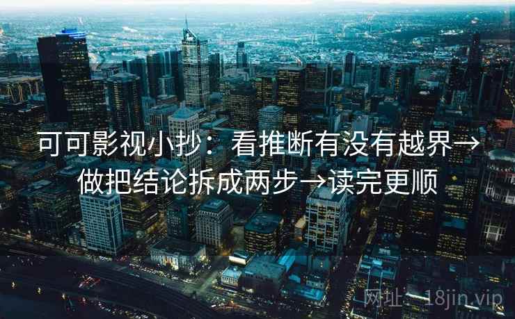 可可影视小抄:看推断有没有越界→做把结论拆成两步→读完更顺 可可影视小抄:看推断有没有越界→做把结论拆成两步→读完更顺