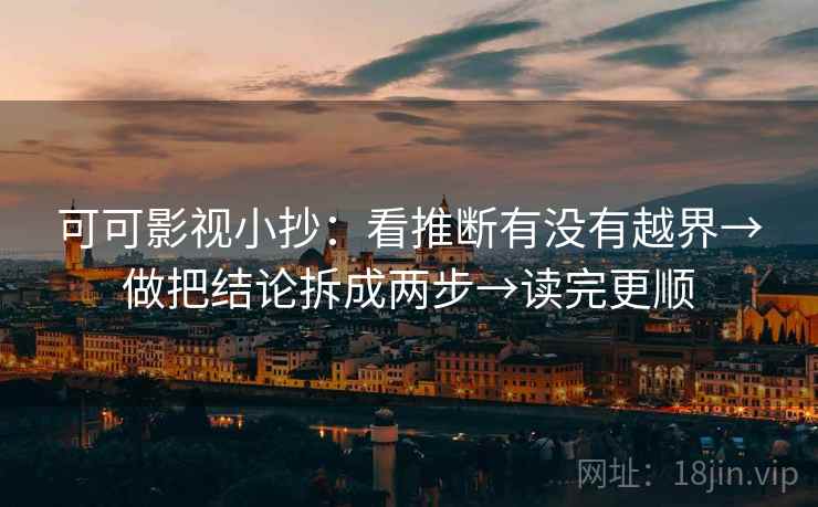 可可影视小抄：看推断有没有越界→做把结论拆成两步→读完更顺