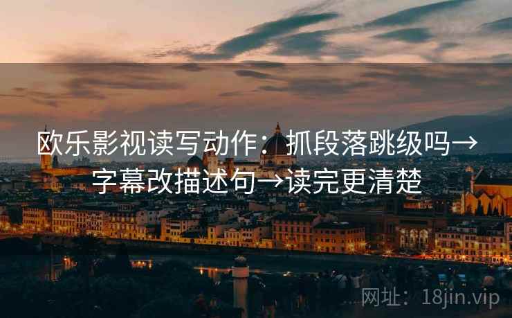 欧乐影视读写动作：抓段落跳级吗→字幕改描述句→读完更清楚