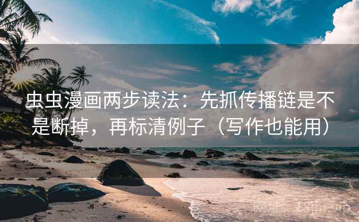 虫虫漫画两步读法:先抓传播链是不是断掉,再标清例子(写作也能用) 虫虫漫画两步读法:先抓传播链是不是断掉,再标清例子(写作也能用)