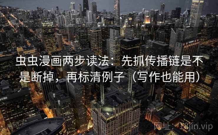 虫虫漫画两步读法:先抓传播链是不是断掉,再标清例子(写作也能用) 虫虫漫画两步读法:先抓传播链是不是断掉,再标清例子(写作也能用)